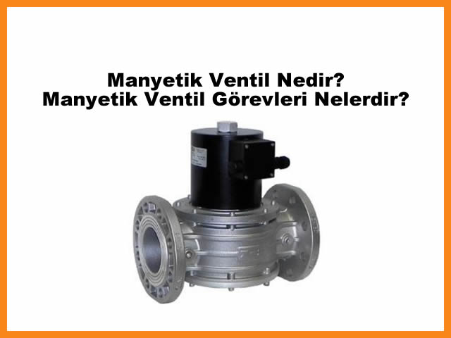 Manyetik Ventil Nedir - Manyetik Ventil Grevleri Nelerdir?