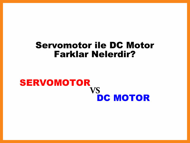 Servomotor le Dc Motor Farklar Nelerdir?